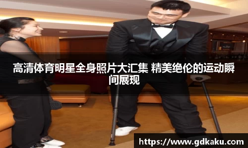 高清体育明星全身照片大汇集 精美绝伦的运动瞬间展现