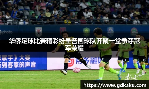 华侨足球比赛精彩纷呈各国球队齐聚一堂争夺冠军荣耀