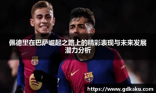 佩德里在巴萨崛起之路上的精彩表现与未来发展潜力分析